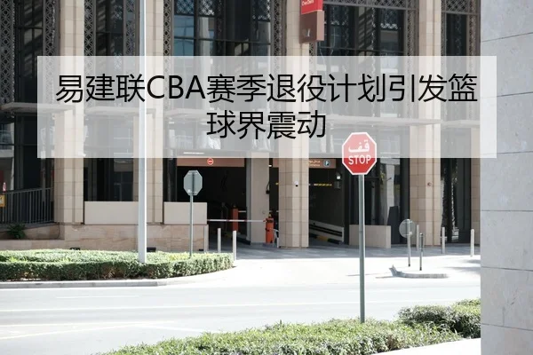 易建联CBA赛季退役计划引发篮球界震动